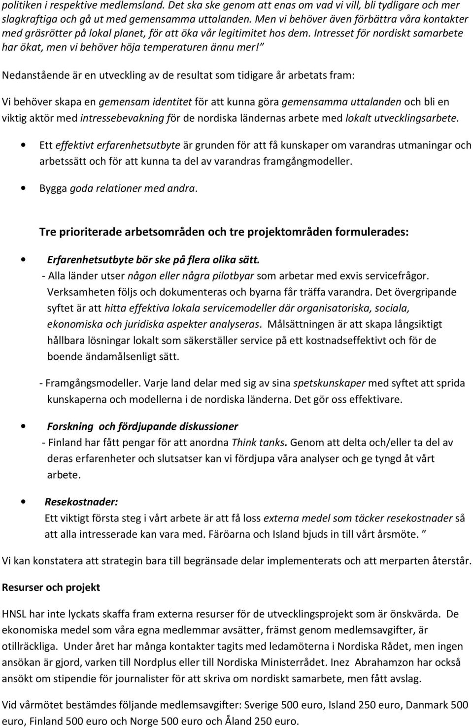 Nedanstående är en utveckling av de resultat som tidigare år arbetats fram: Vi behöver skapa en gemensam identitet för att kunna göra gemensamma uttalanden och bli en viktig aktör med