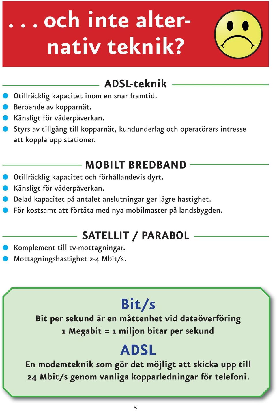 Känsligt för väderpåverkan. Delad kapacitet på antalet anslutningar ger lägre hastighet. För kostsamt att förtäta med nya mobilmaster på landsbygden.