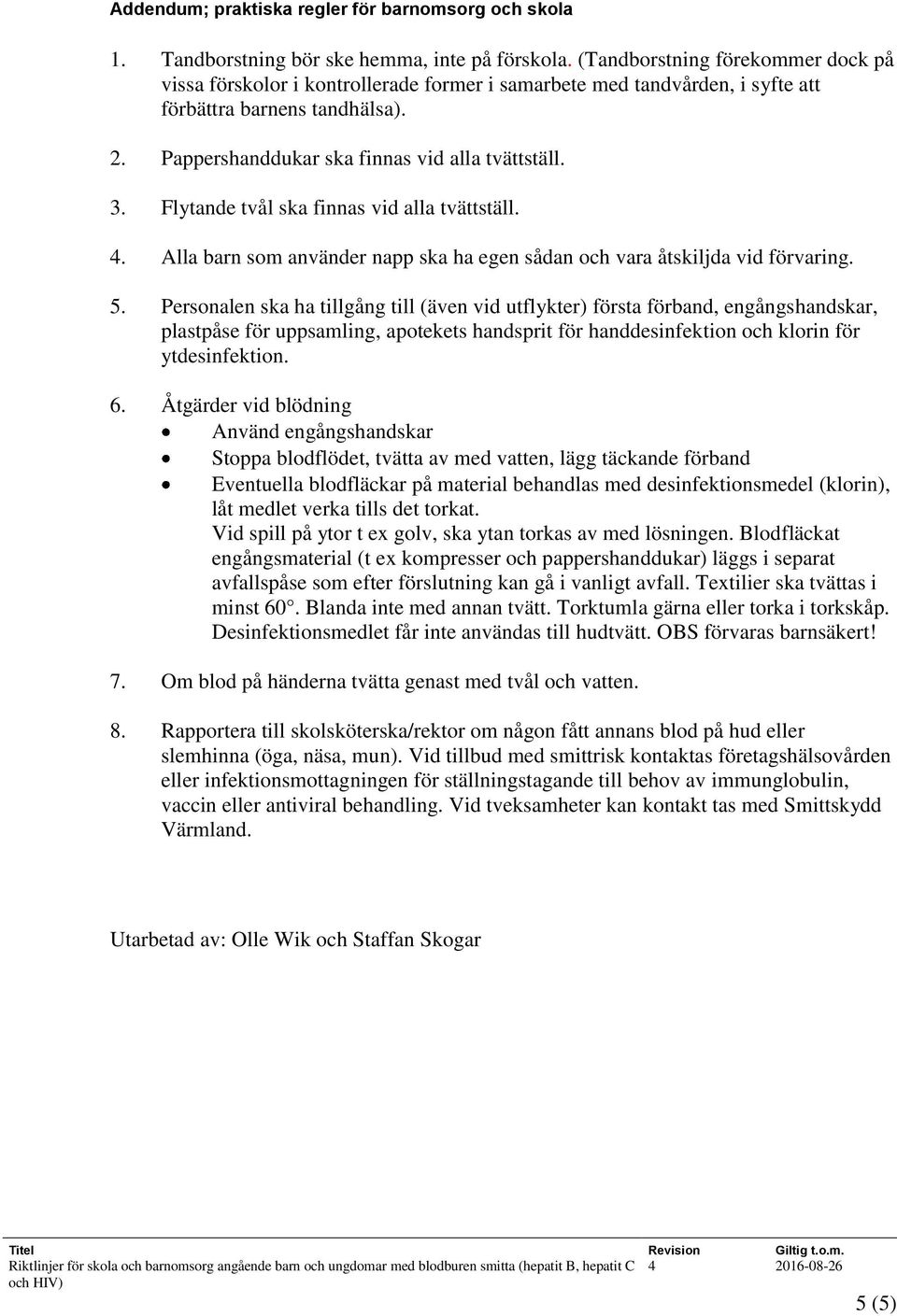 Flytande tvål ska finnas vid alla tvättställ. 4. Alla barn som använder napp ska ha egen sådan och vara åtskiljda vid förvaring. 5.