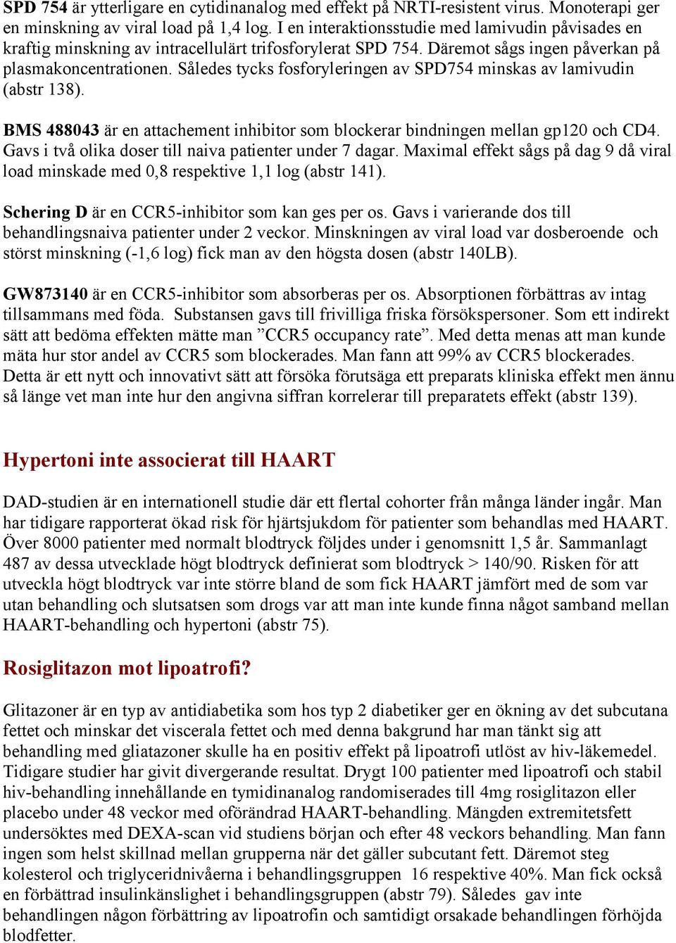 Således tycks fosforyleringen av SPD754 minskas av lamivudin (abstr 138). BMS 488043 är en attachement inhibitor som blockerar bindningen mellan gp120 och CD4.