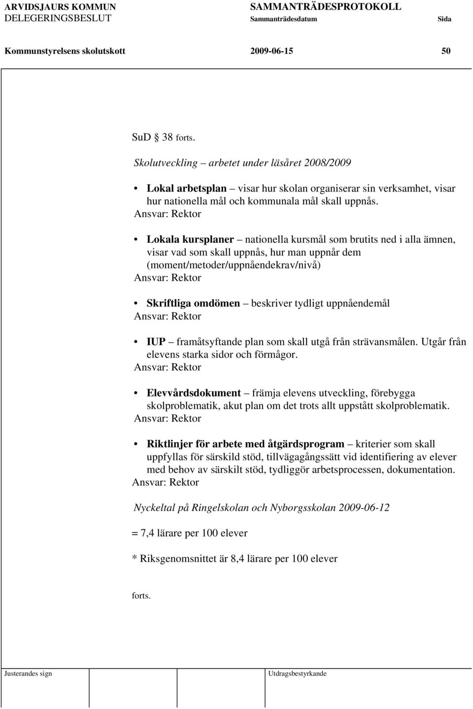 Ansvar: Rektor Lokala kursplaner nationella kursmål som brutits ned i alla ämnen, visar vad som skall uppnås, hur man uppnår dem (moment/metoder/uppnåendekrav/nivå) Ansvar: Rektor Skriftliga omdömen