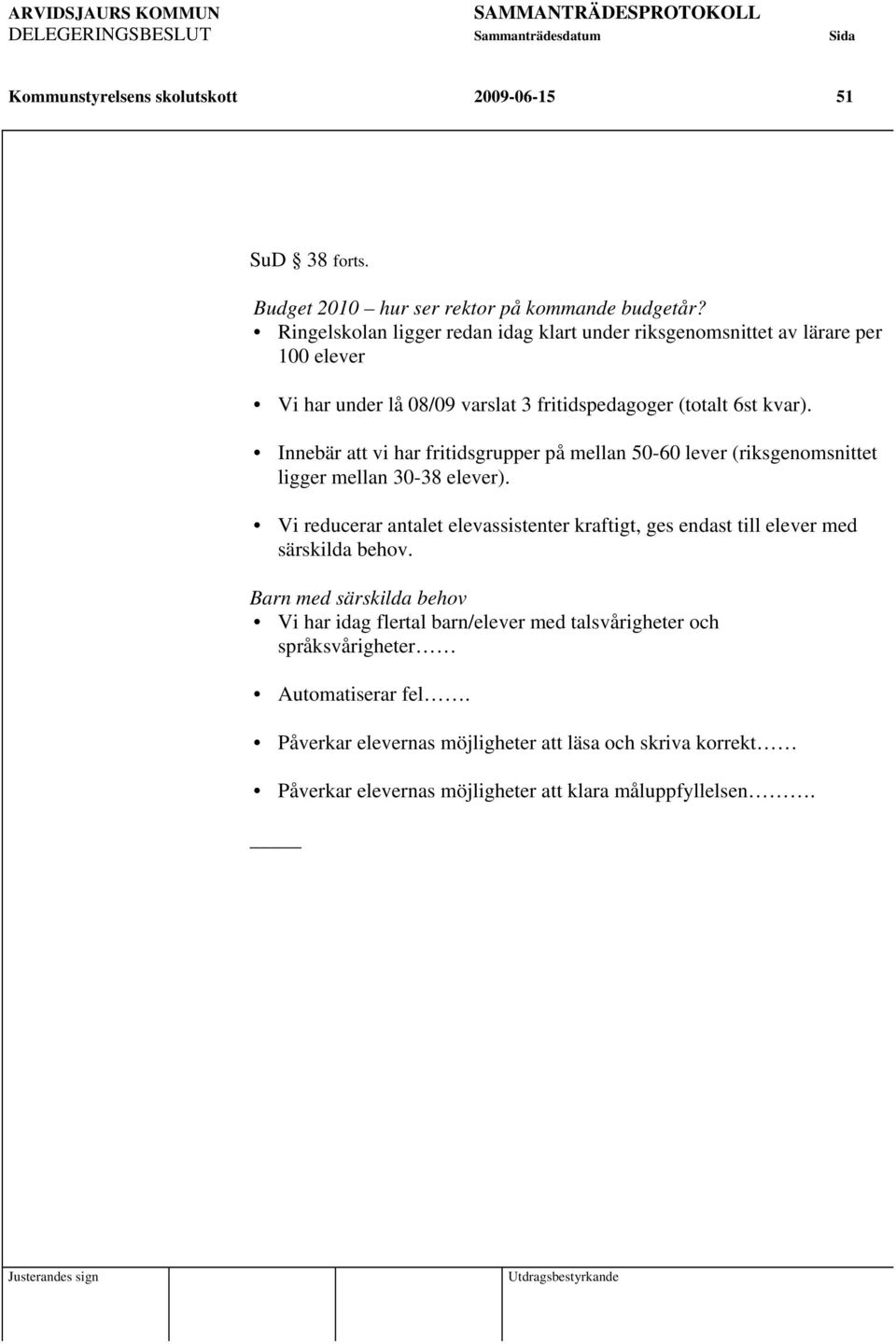Innebär att vi har fritidsgrupper på mellan 50-60 lever (riksgenomsnittet ligger mellan 30-38 elever). Vi reducerar antalet elevassistenter kraftigt, ges endast till elever med särskilda behov.