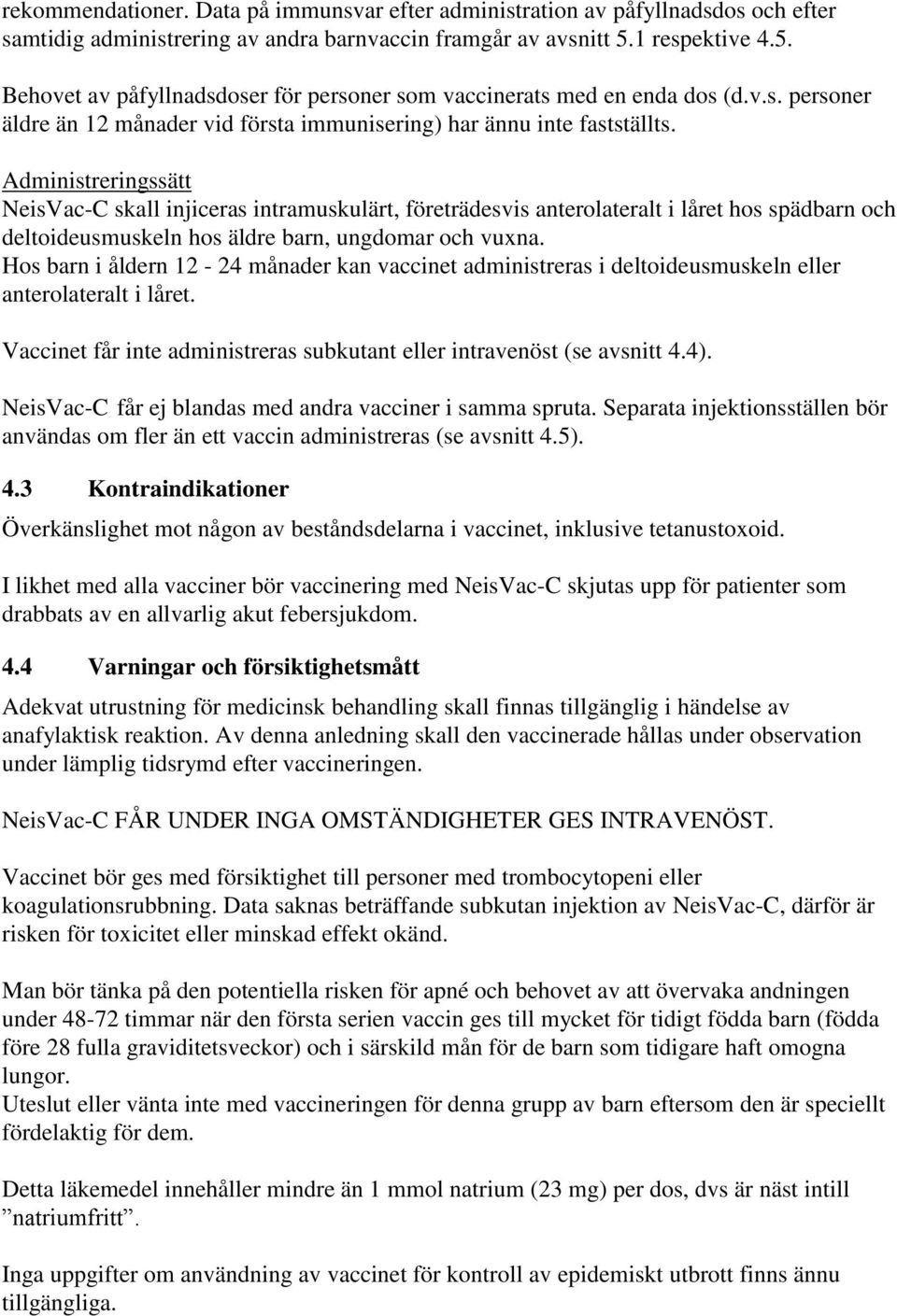 Administreringssätt NeisVac-C skall injiceras intramuskulärt, företrädesvis anterolateralt i låret hos spädbarn och deltoideusmuskeln hos äldre barn, ungdomar och vuxna.