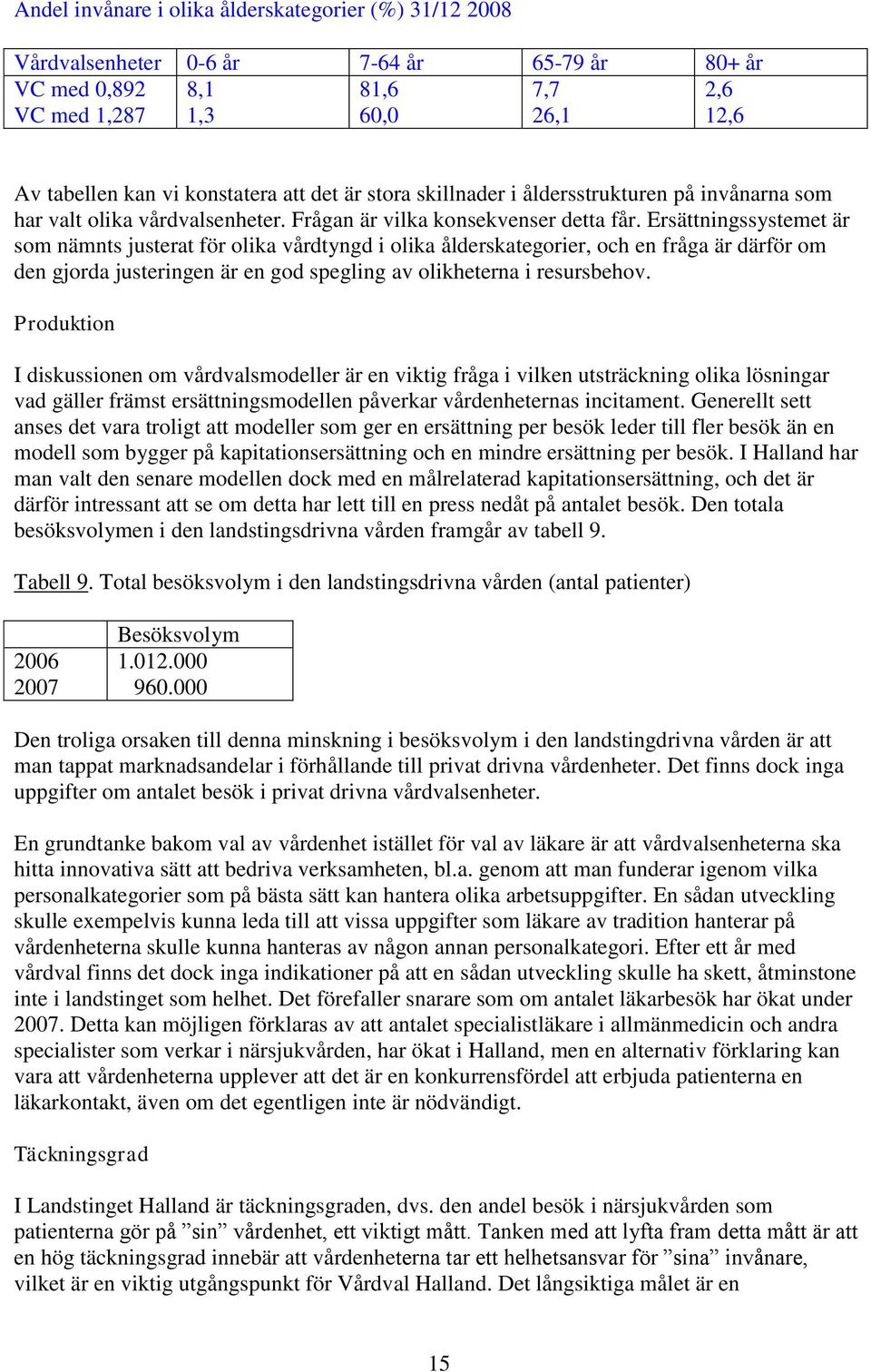 Ersättningssystemet är som nämnts justerat för olika vårdtyngd i olika ålderskategorier, och en fråga är därför om den gjorda justeringen är en god spegling av olikheterna i resursbehov.