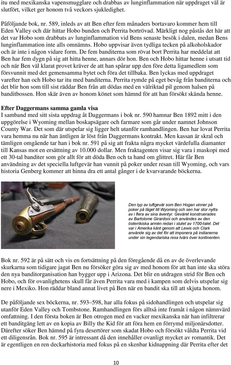 Märkligt nog påstås det här att det var Hobo som drabbats av lunginflammation vid Bens senaste besök i dalen, medan Bens lunginflammation inte alls omnämns.