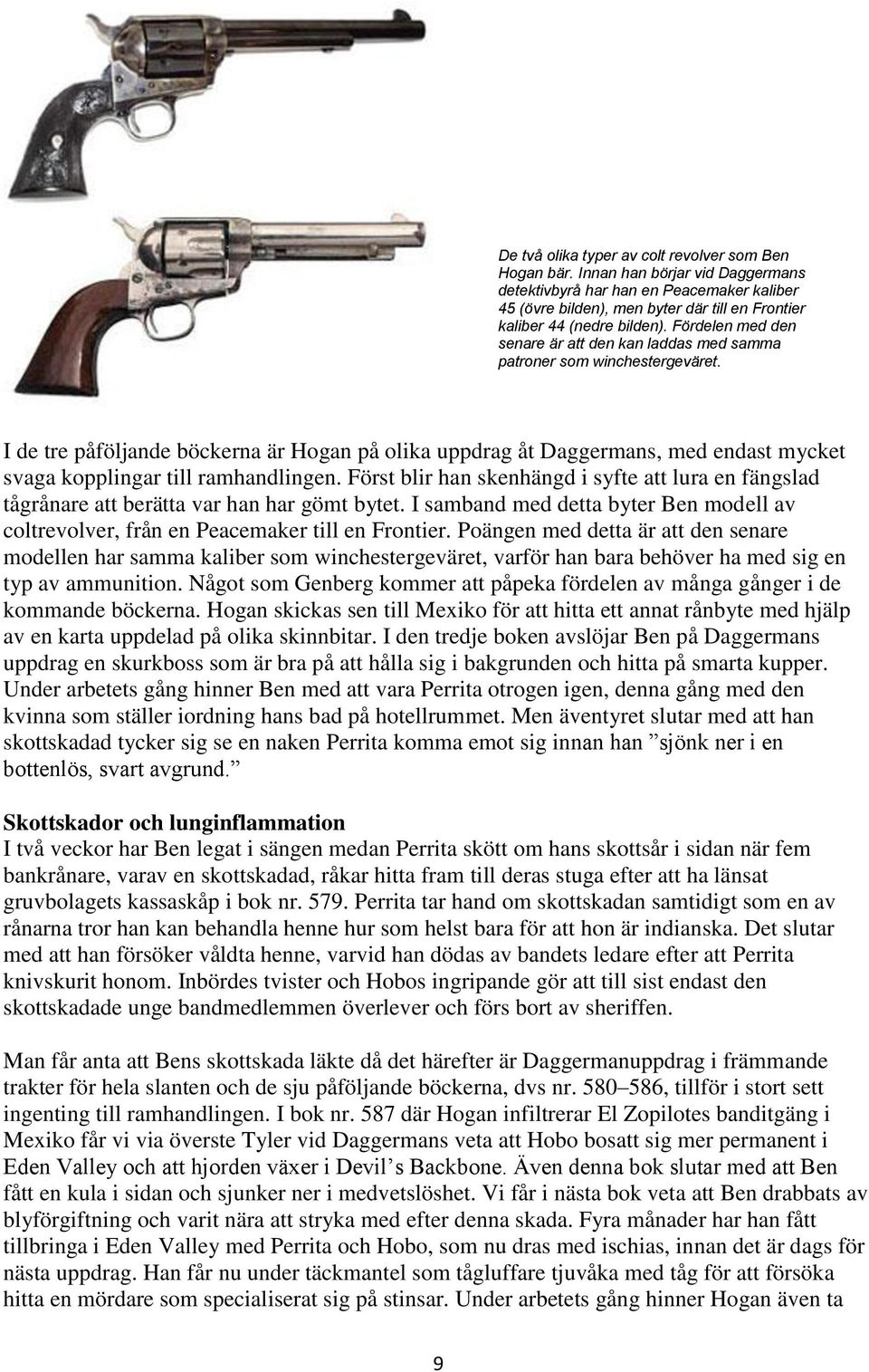 Fördelen med den senare är att den kan laddas med samma patroner som winchestergeväret.