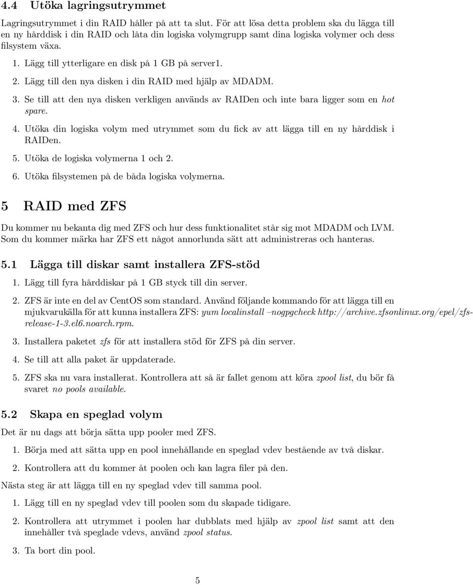 Lägg till ytterligare en disk på 1 GB på server1. 2. Lägg till den nya disken i din RAID med hjälp av MDADM. 3.