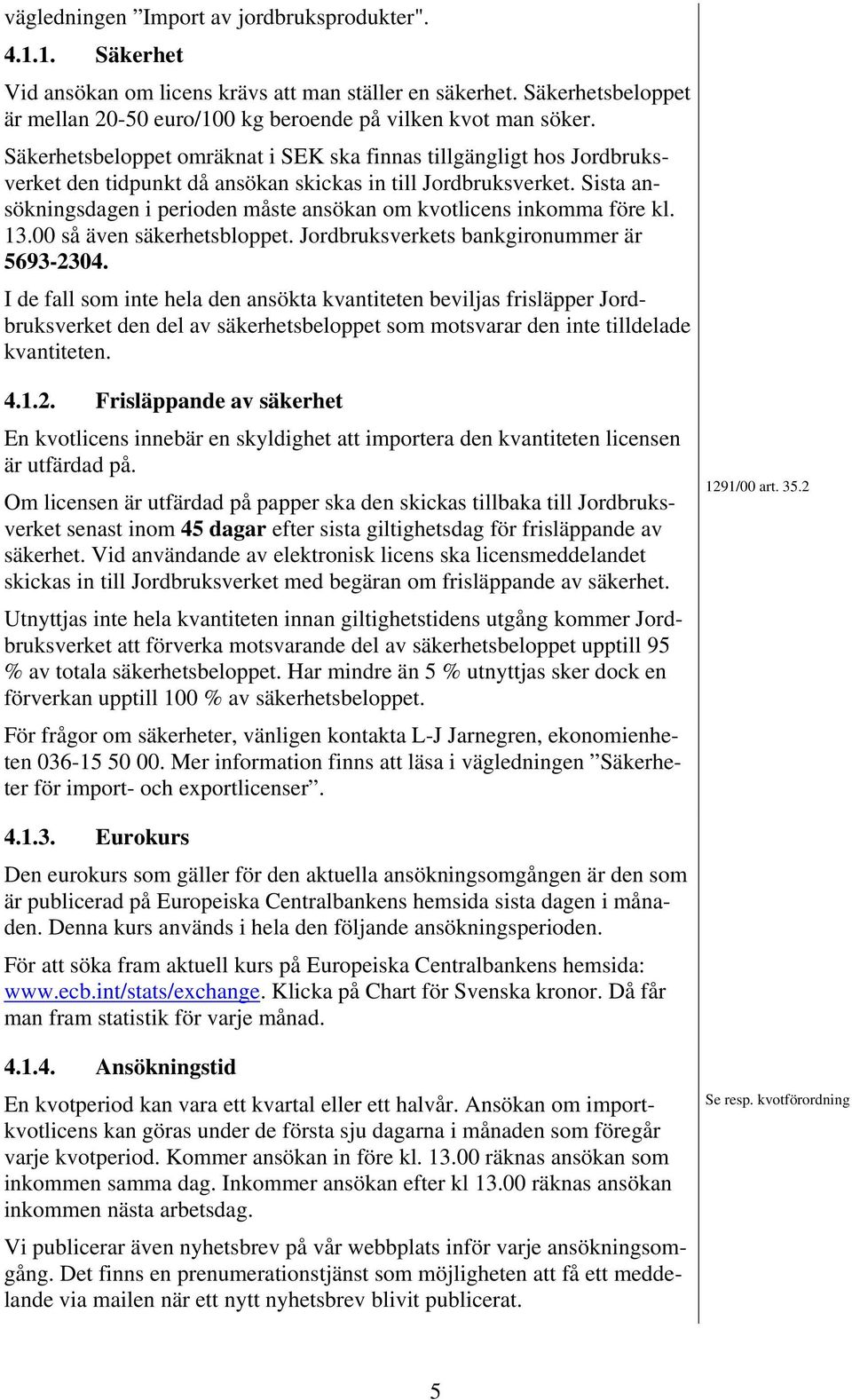 Sista ansökningsdagen i perioden måste ansökan om kvotlicens inkomma före kl. 13.00 så även säkerhetsbloppet. Jordbruksverkets bankgironummer är 5693-2304.