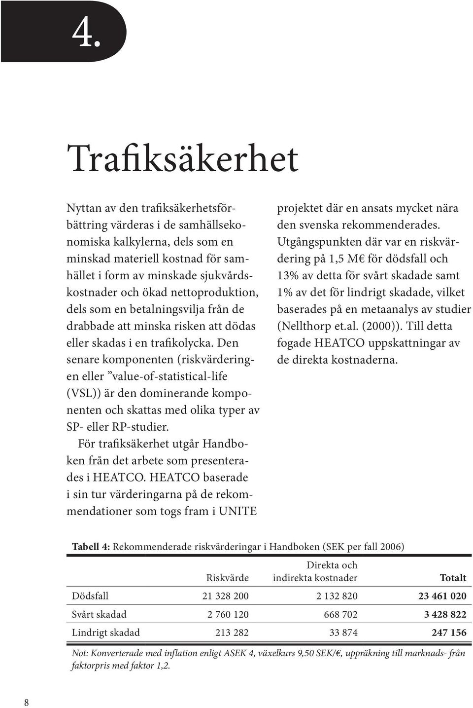 Den senare komponenten (riskvärderingen eller value-of-statistical-life (VSL)) är den dominerande komponenten och skattas med olika typer av SP- eller RP-studier.