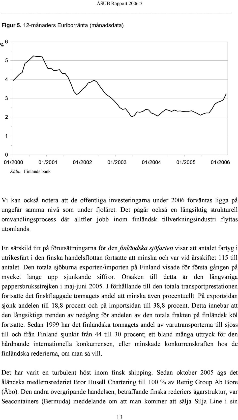 förväntas ligga på ungefär samma nivå som under fjolåret. Det pågår också en långsiktig strukturell omvandlingsprocess där alltfler jobb inom finländsk tillverkningsindustri flyttas utomlands.