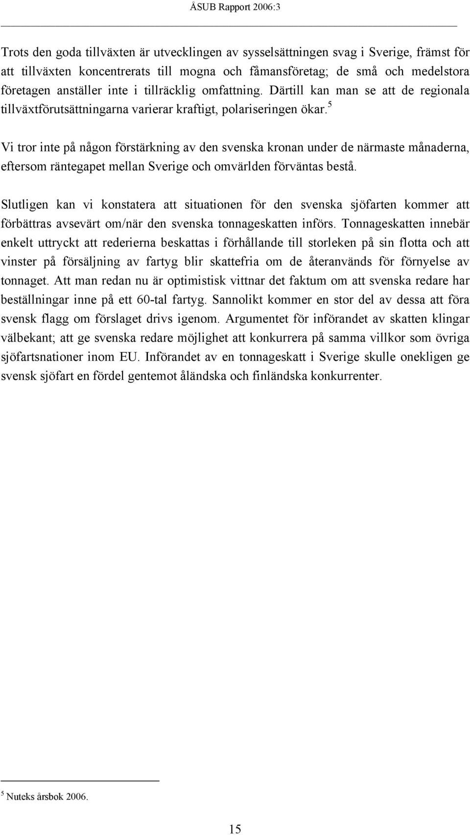 5 Vi tror inte på någon förstärkning av den svenska kronan under de närmaste månaderna, eftersom räntegapet mellan Sverige och omvärlden förväntas bestå.