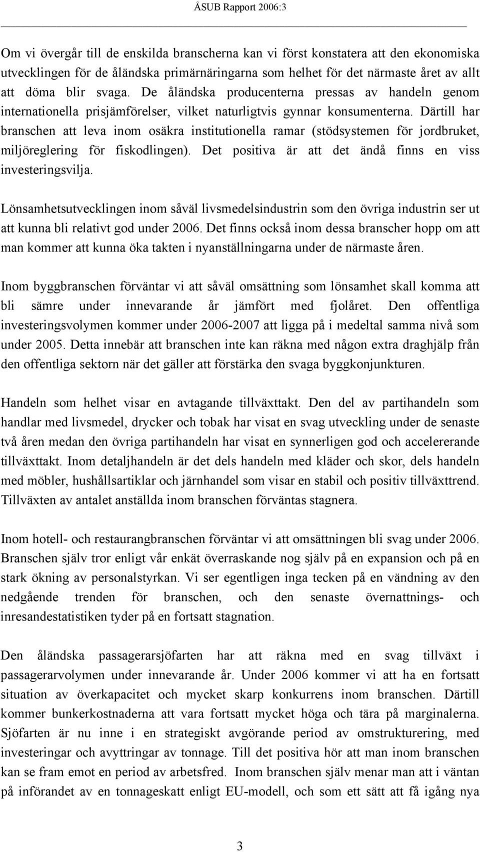 Därtill har branschen att leva inom osäkra institutionella ramar (stödsystemen för jordbruket, miljöreglering för fiskodlingen). Det positiva är att det ändå finns en viss investeringsvilja.