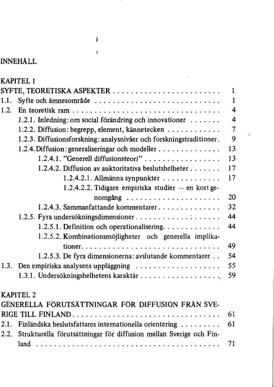 2.4.2.1. Allmänna synpunkter 17 1.2.4.2.2. Tidigare empiriska studier en kort genomgång 20 1.2.4.3. Sammanfattande kommentarer 32 1.2.5. Fyra undersökningsdimensioner ~. 44 1.2.5.1. Definition och operationalisering 44 1.