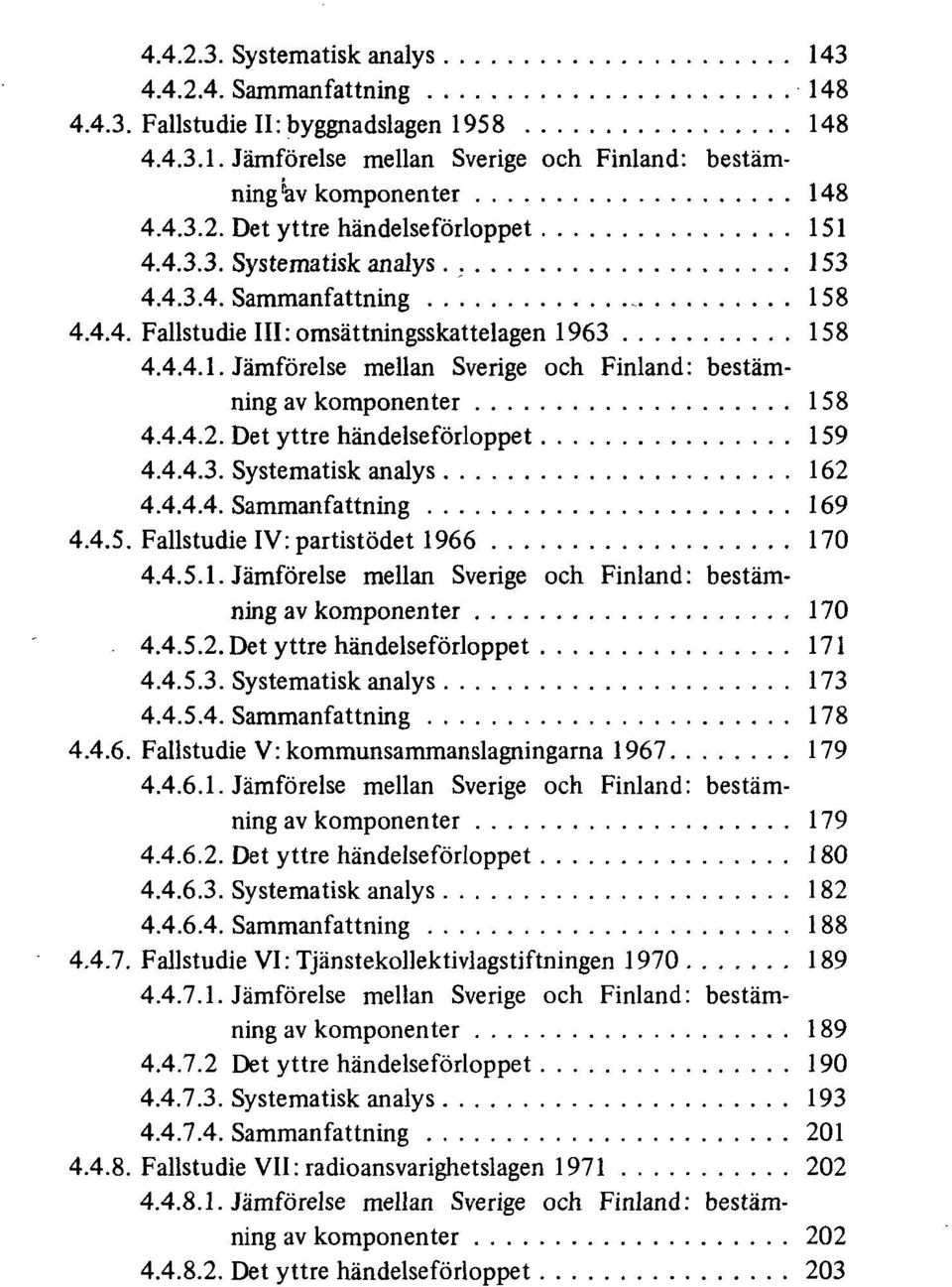 Det yttre händelseförloppet 159 4.4.4.3. Systematisk analys 162 4.4.4.4. Sammanfattning 169 4.4.5. Fallstudie IV: partistödet 1966 170 4.4.5.1. Jämförelse mellan Sverige och Finland: bestämning av komponenter 170 4.