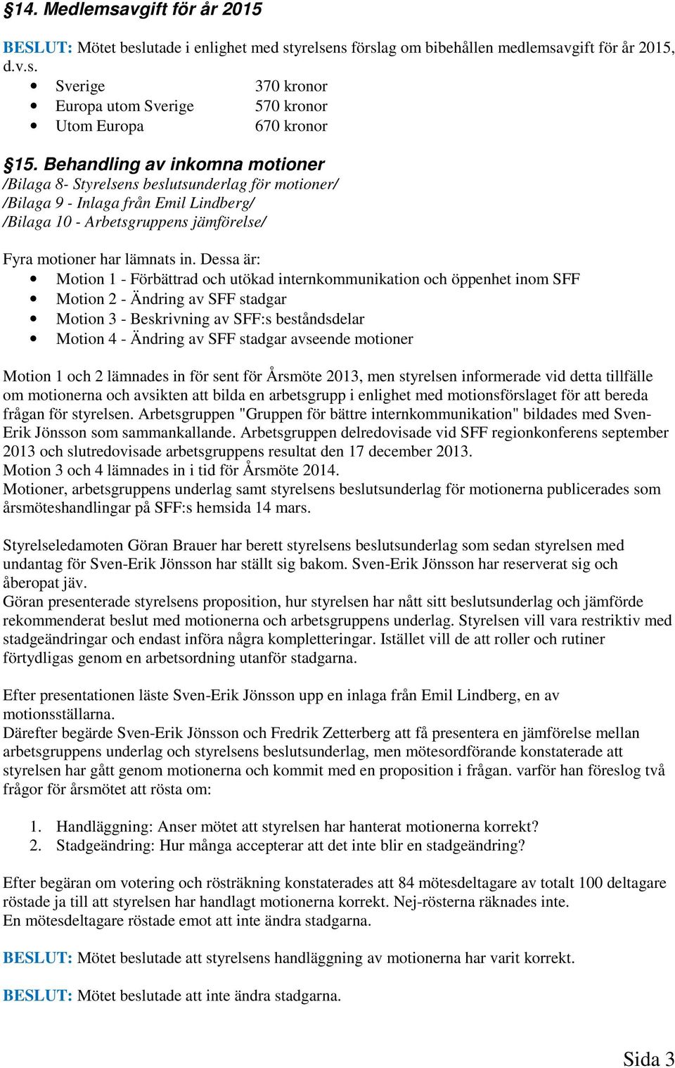 Dessa är: Motion 1 - Förbättrad och utökad internkommunikation och öppenhet inom SFF Motion 2 - Ändring av SFF stadgar Motion 3 - Beskrivning av SFF:s beståndsdelar Motion 4 - Ändring av SFF stadgar