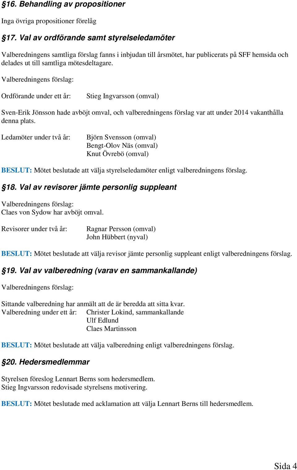 Valberedningens förslag: Ordförande under ett år: Stieg Ingvarsson (omval) Sven-Erik Jönsson hade avböjt omval, och valberedningens förslag var att under 2014 vakanthålla denna plats.