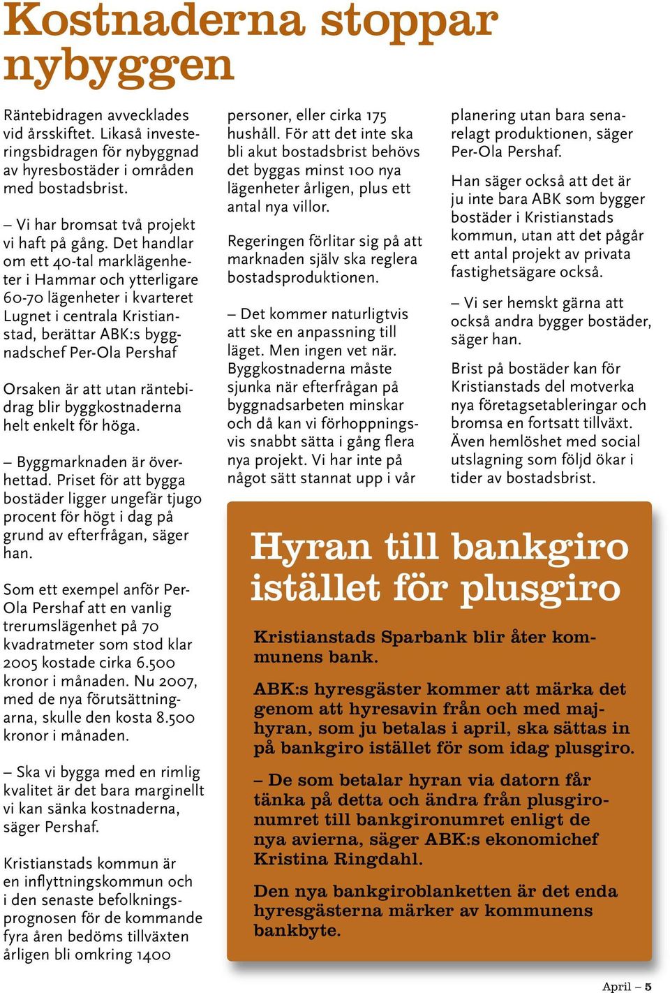 Det handlar om ett 40-tal marklägenheter i Hammar och ytterligare 60-70 lägenheter i kvarteret Lugnet i centrala Kristianstad, berättar ABK:s byggnadschef Per-Ola Pershaf Orsaken är att utan