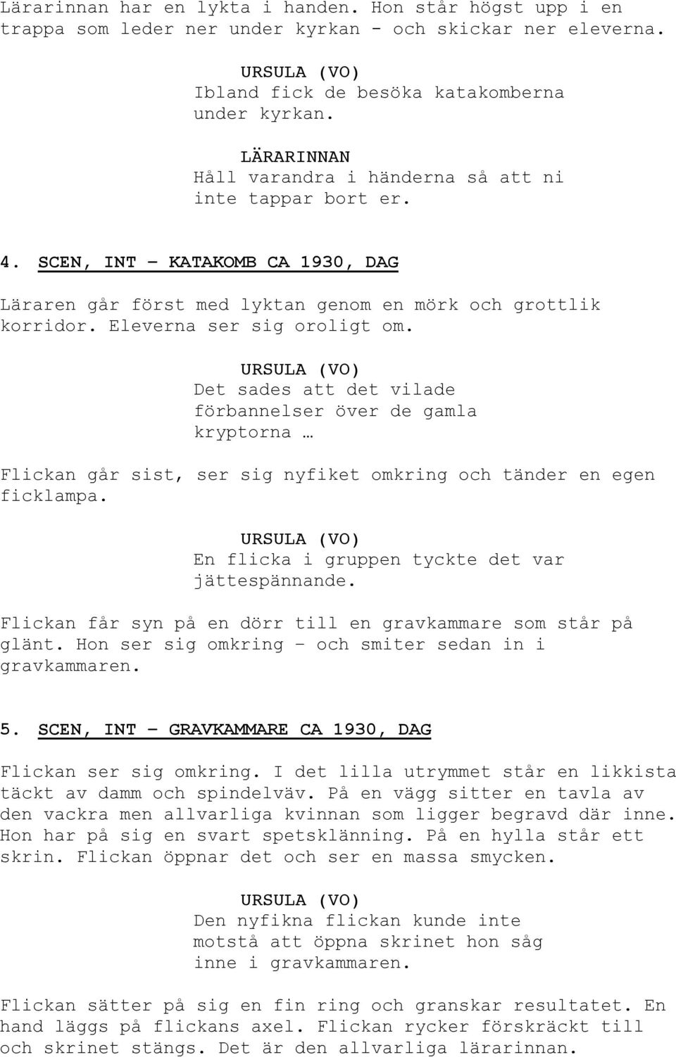 Det sades att det vilade förbannelser över de gamla kryptorna Flickan går sist, ser sig nyfiket omkring och tänder en egen ficklampa. En flicka i gruppen tyckte det var jättespännande.