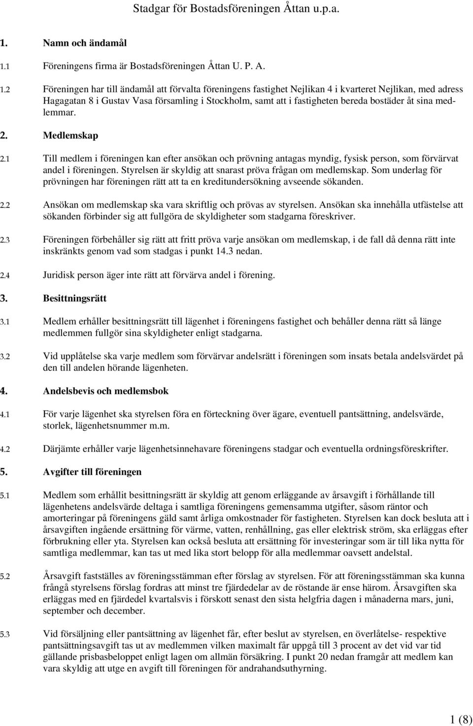 2 Föreningen har till ändamål att förvalta föreningens fastighet Nejlikan 4 i kvarteret Nejlikan, med adress Hagagatan 8 i Gustav Vasa församling i Stockholm, samt att i fastigheten bereda bostäder
