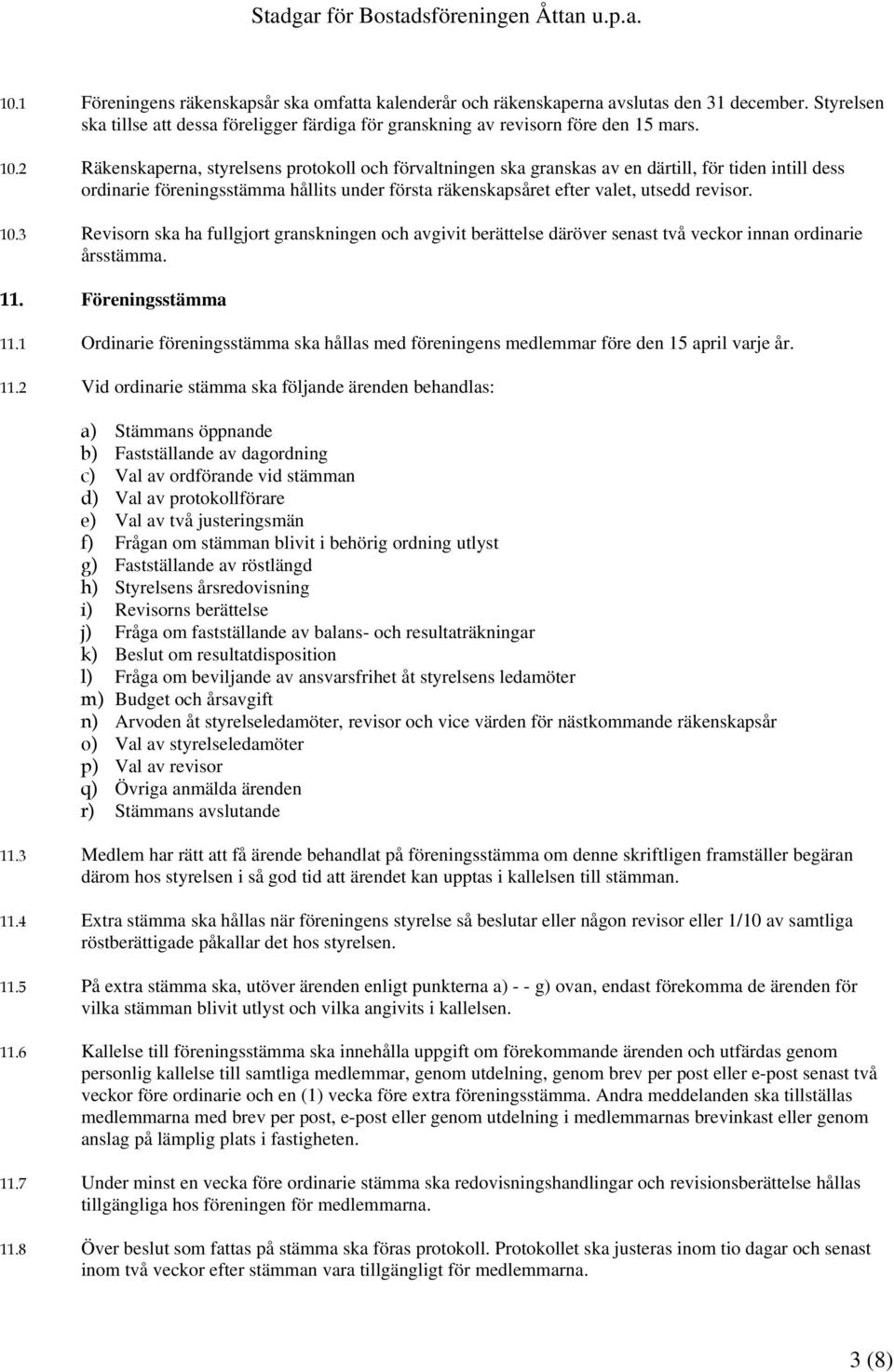 3 Revisorn ska ha fullgjort granskningen och avgivit berättelse däröver senast två veckor innan ordinarie årsstämma. 11. Föreningsstämma 11.