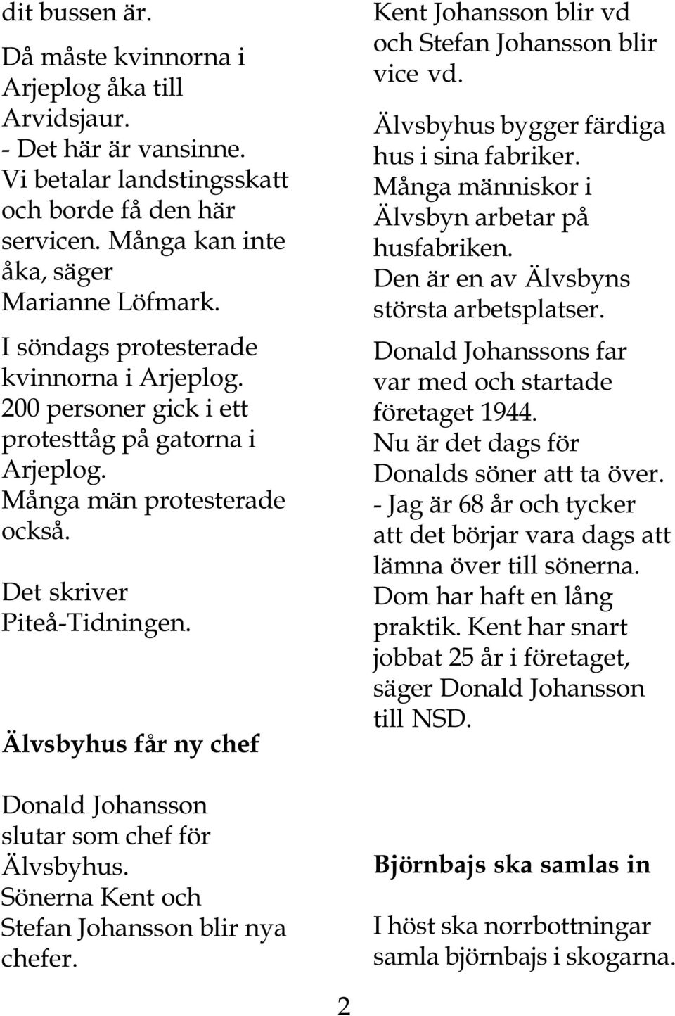Älvsbyhus får ny chef Donald Johansson slutar som chef för Älvsbyhus. Sönerna Kent och Stefan Johansson blir nya chefer. Kent Johansson blir vd och Stefan Johansson blir vice vd.
