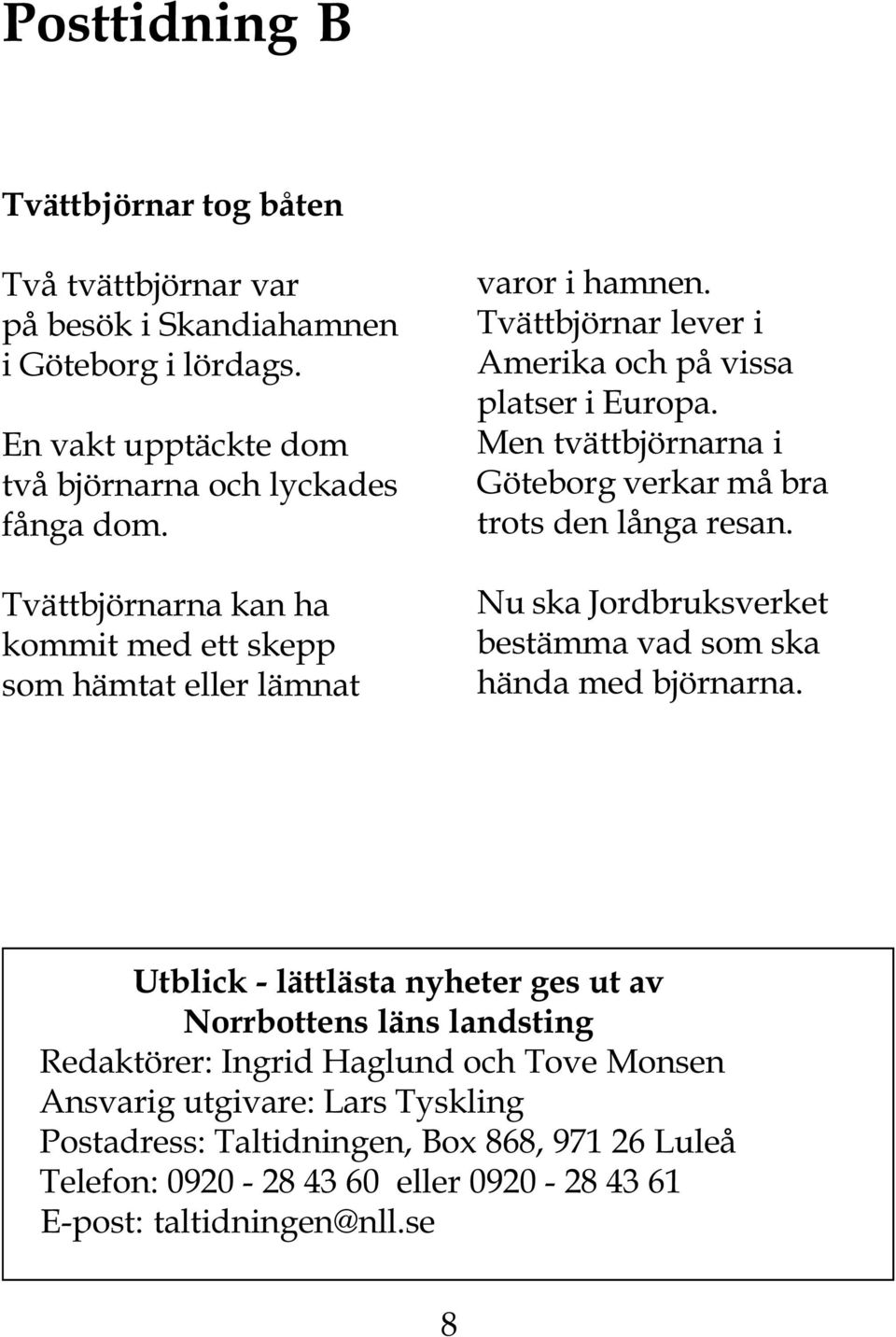 Men tvättbjörnarna i Göteborg verkar må bra trots den långa resan. Nu ska Jordbruksverket bestämma vad som ska hända med björnarna.