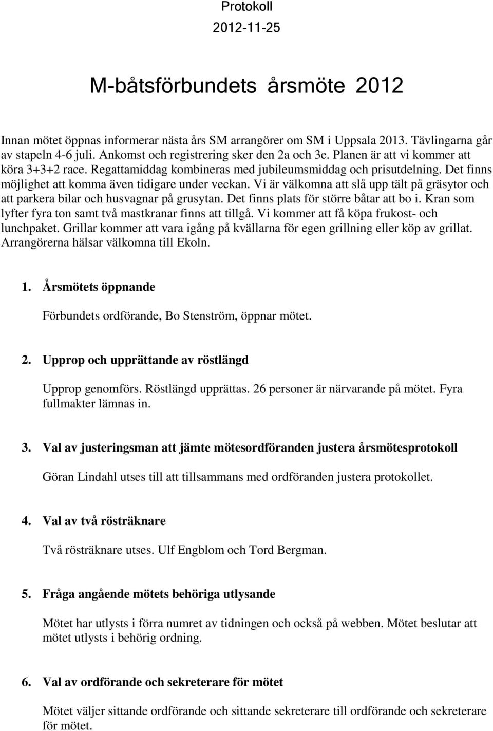 Det finns möjlighet att komma även tidigare under veckan. Vi är välkomna att slå upp tält på gräsytor och att parkera bilar och husvagnar på grusytan. Det finns plats för större båtar att bo i.