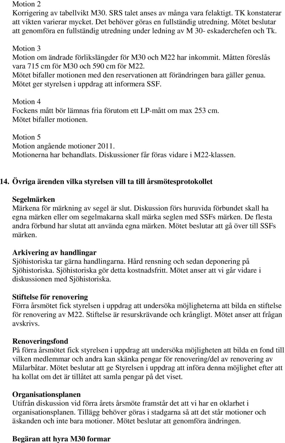 Måtten föreslås vara 715 cm för M30 och 590 cm för M22. Mötet bifaller motionen med den reservationen att förändringen bara gäller genua. Mötet ger styrelsen i uppdrag att informera SSF.
