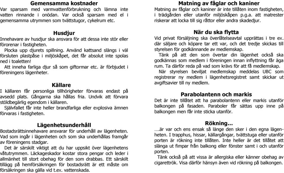 Använd kattsand slängs i väl försluten plastpåse i miljöskåpet, det får absolut inte spolas ned i toaletten! Att inneha farliga djur så som giftormar etc. är förbjudet i föreningens lägenheter.