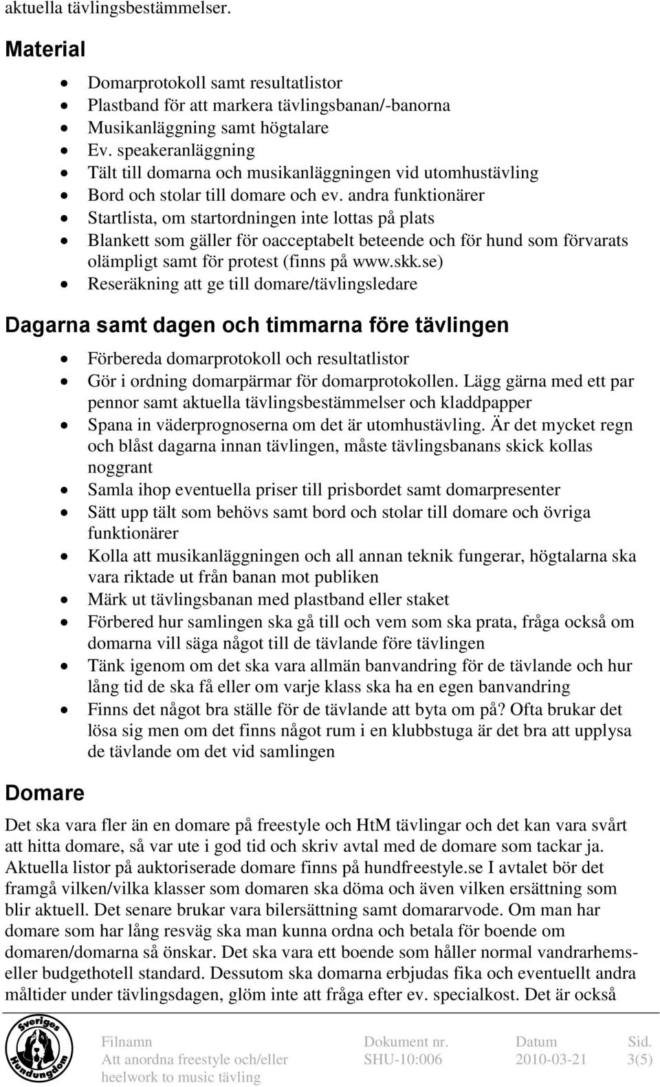 andra funktionärer Startlista, om startordningen inte lottas på plats Blankett som gäller för oacceptabelt beteende och för hund som förvarats olämpligt samt för protest (finns på www.skk.