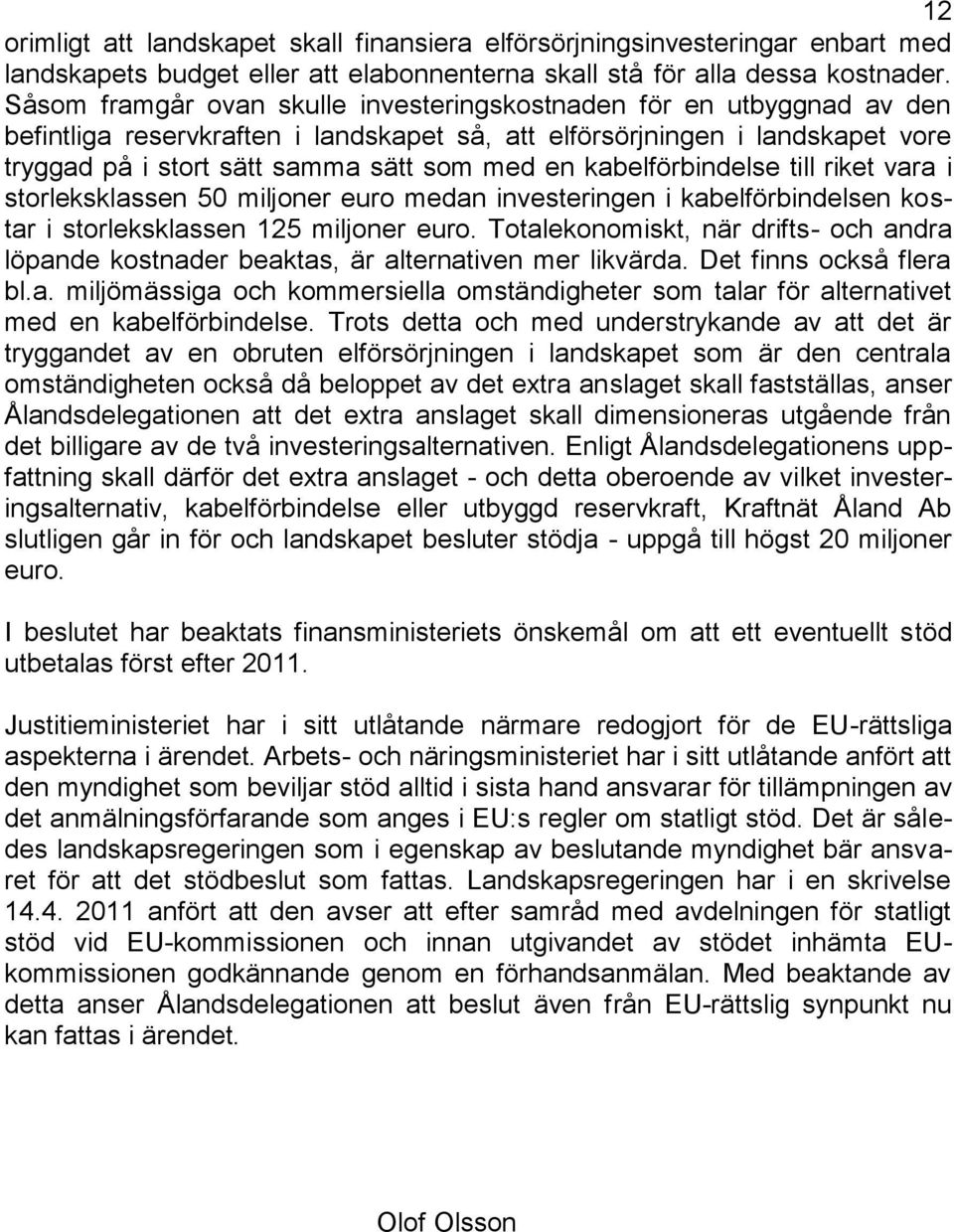 kabelförbindelse till riket vara i storleksklassen 50 miljoner euro medan investeringen i kabelförbindelsen kostar i storleksklassen 125 miljoner euro.