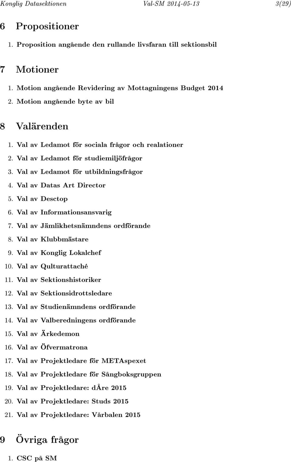 Val av Datas Art Director 5. Val av Desctop 6. Val av Informationsansvarig 7. Val av Jämlikhetsnämndens ordförande 8. Val av Klubbmästare 9. Val av Konglig Lokalchef 10. Val av Qulturattaché 11.