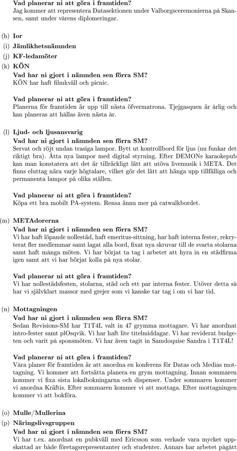 Tjejgasquen är årlig och kan planeras att hållas även nästa år. (l) Ljud- och ljusansvarig Servat och röjt undan trasiga lampor. Bytt ut kontrollbord för ljus (nu funkar det riktigt bra).