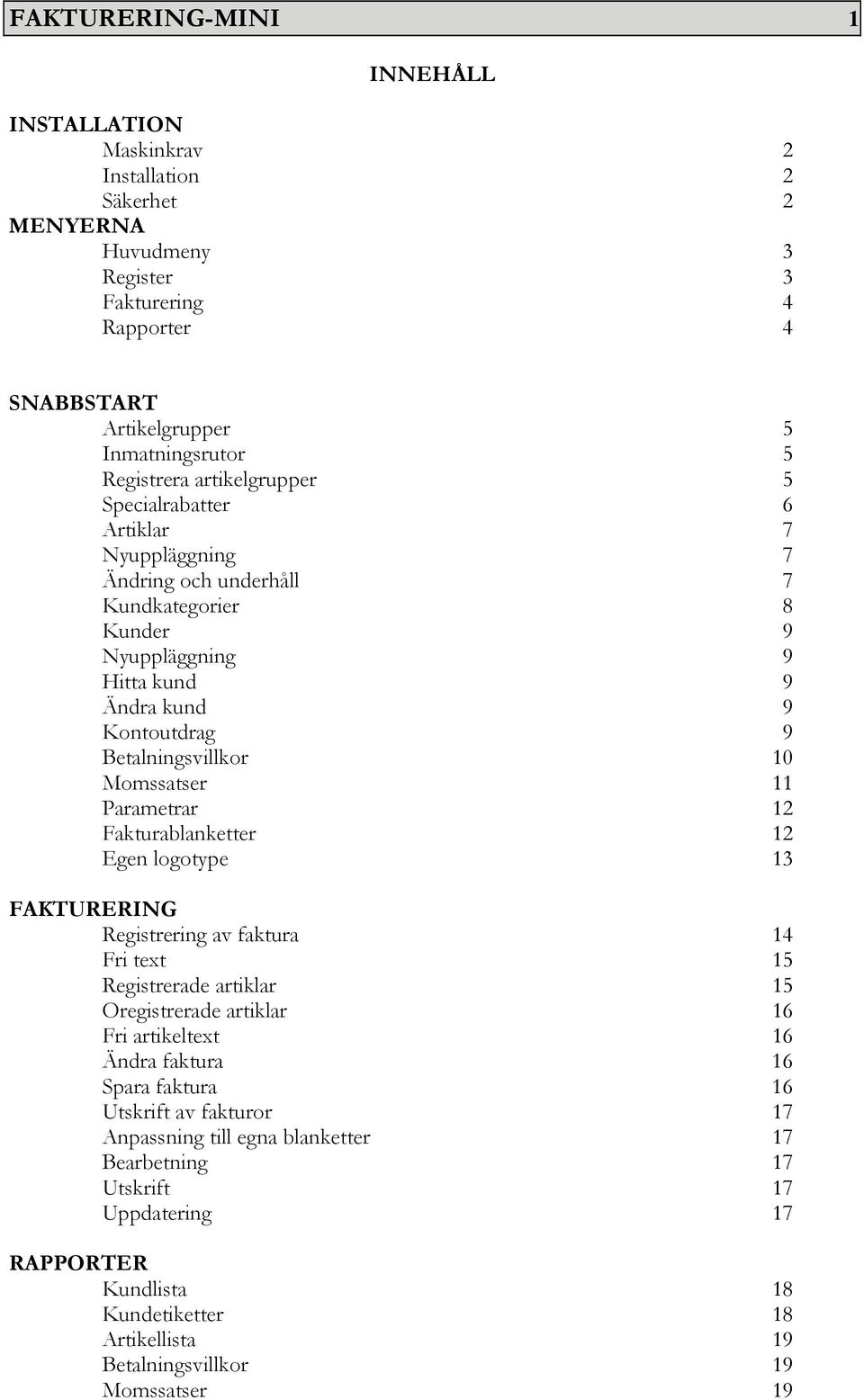 Momssatser 11 Parametrar 12 Fakturablanketter 12 Egen logotype 13 FAKTURERING Registrering av faktura 14 Fri text 15 Registrerade artiklar 15 Oregistrerade artiklar 16 Fri artikeltext 16 Ändra