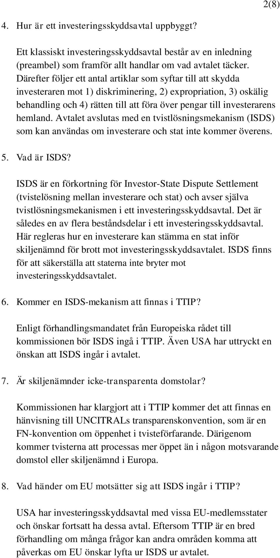 hemland. Avtalet avslutas med en tvistlösningsmekanism (ISDS) som kan användas om investerare och stat inte kommer överens. 5. Vad är ISDS?