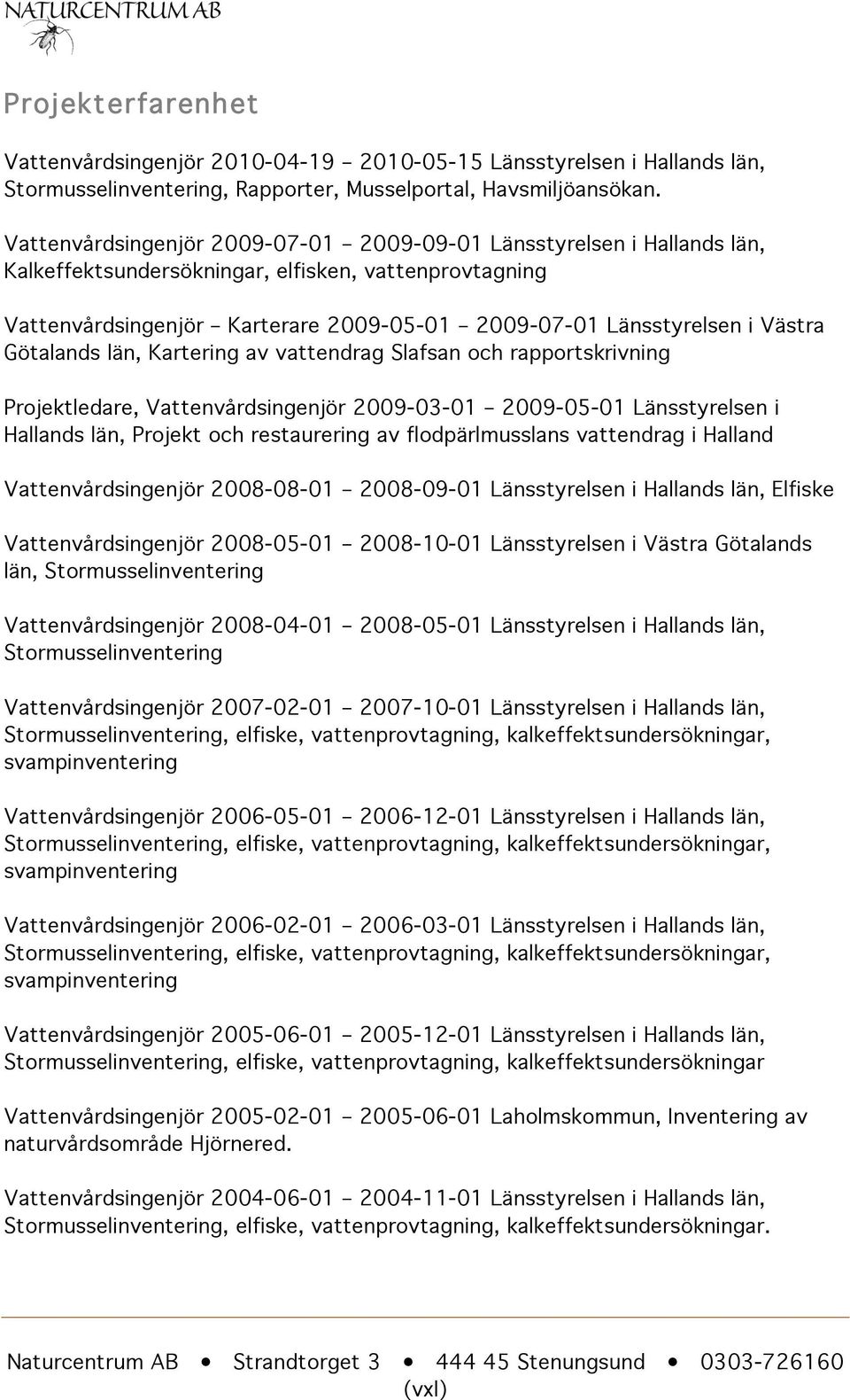 Västra Götalands län, Kartering av vattendrag Slafsan och rapportskrivning Projektledare, Vattenvårdsingenjör 2009-03-01 2009-05-01 Länsstyrelsen i Hallands län, Projekt och restaurering av