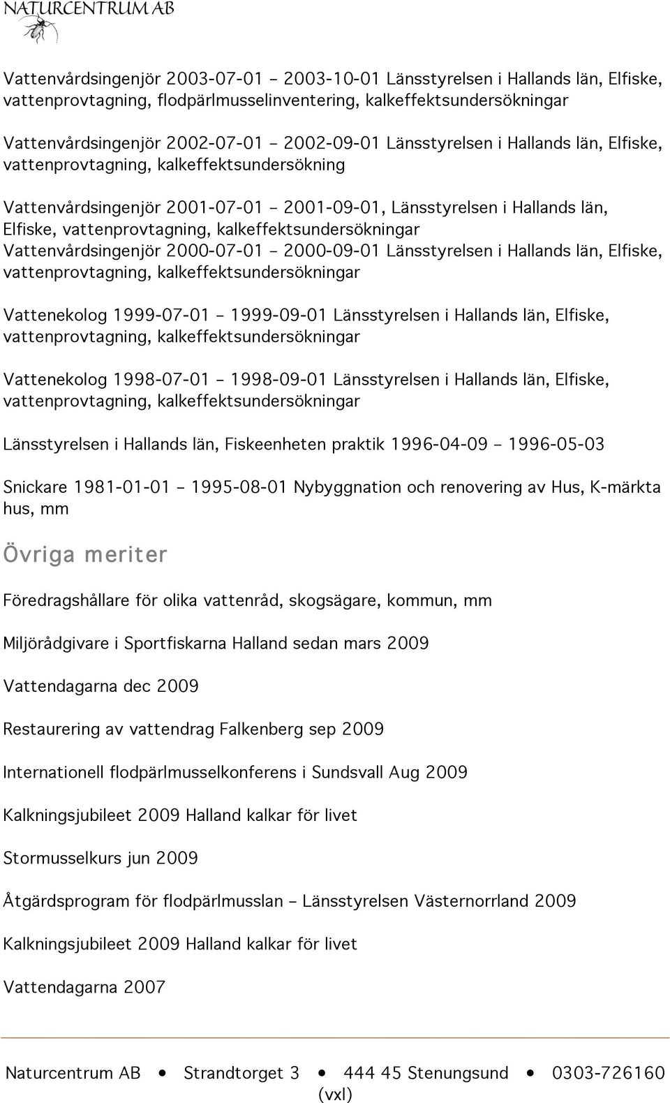 kalkeffektsundersökningar Vattenvårdsingenjör 2000-07-01 2000-09-01 Länsstyrelsen i Hallands län, Elfiske, vattenprovtagning, kalkeffektsundersökningar Vattenekolog 1999-07-01 1999-09-01