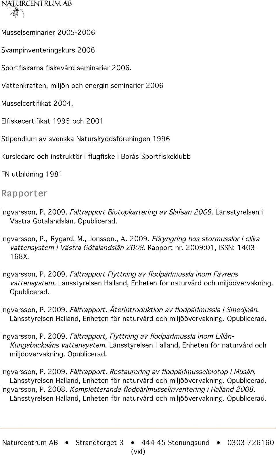 Sportfiskeklubb FN utbildning 1981 Rapporter Ingvarsson, P. 2009. Fältrapport Biotopkartering av Slafsan 2009. Länsstyrelsen i Västra Götalandslän. Opublicerad. Ingvarsson, P., Rygård, M., Jonsson.