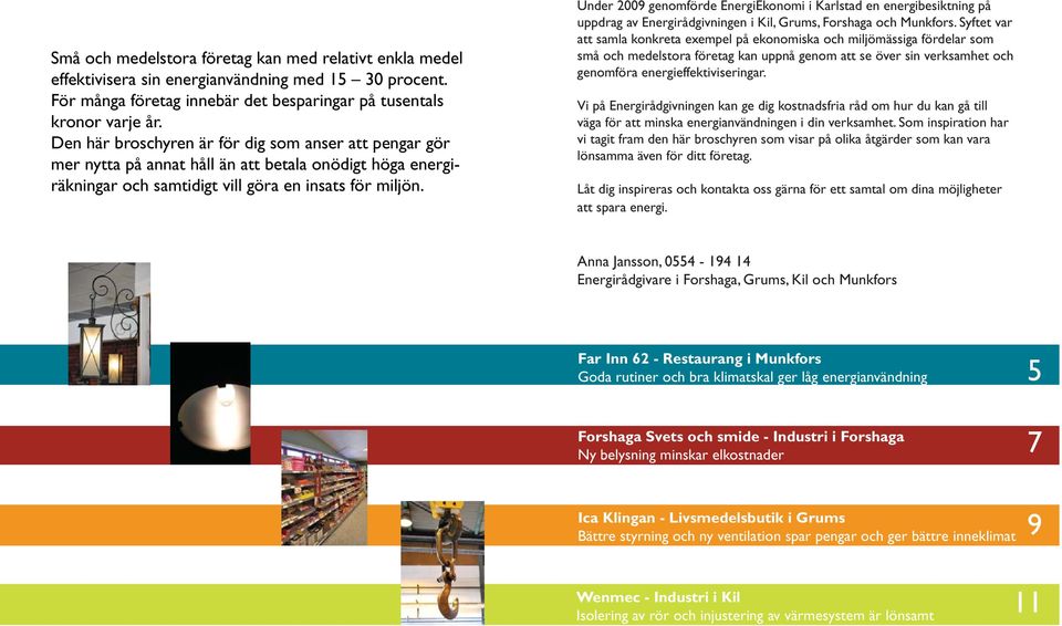 Under 2009 genomförde EnergiEkonomi i Karlstad en energibesiktning på uppdrag av Energirådgivningen i Kil, Grums, Forshaga och Munkfors.