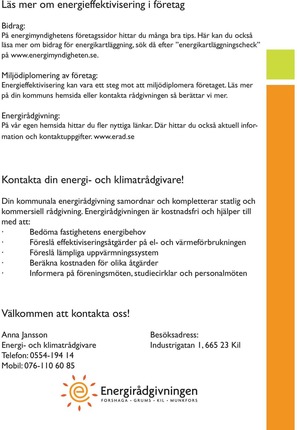 Miljödiplomering av företag: Energieffektivisering kan vara ett steg mot att miljödiplomera företaget. Läs mer på din kommuns hemsida eller kontakta rådgivningen så berättar vi mer.