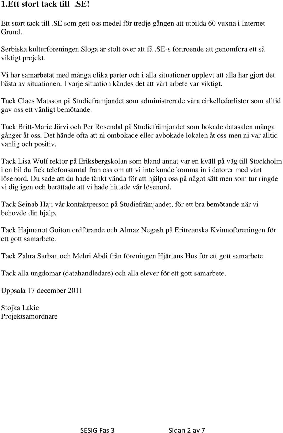 I varje situation kändes det att vårt arbete var viktigt. Tack Claes Matsson på Studiefrämjandet som administrerade våra cirkelledarlistor som alltid gav oss ett vänligt bemötande.