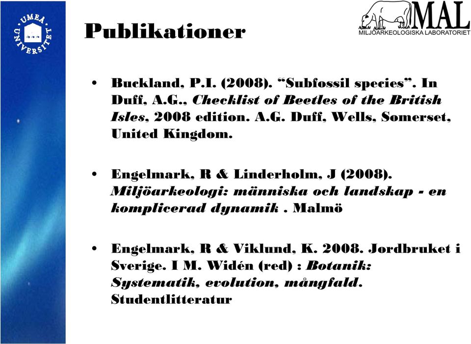 Engelmark, R & Linderholm, J (2008). Miljöarkeologi: människa och landskap - en komplicerad dynamik.
