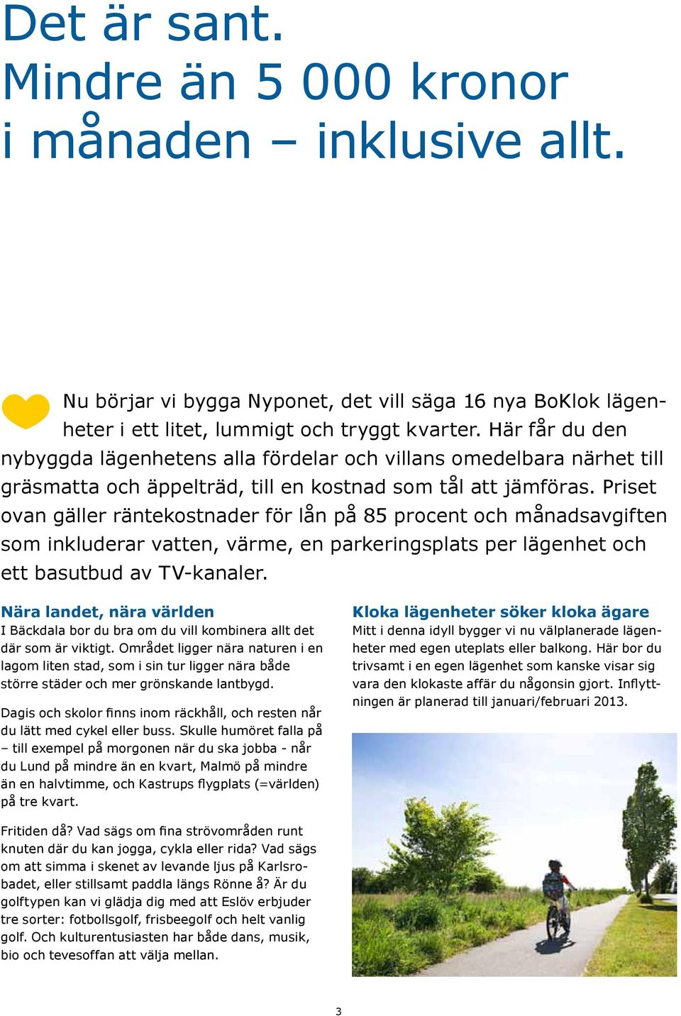 Priset ovan gäller räntekostnader för lån på 85 procent och månadsavgiften som inkluderar vatten, värme, en parkeringsplats per lägenhet och ett basutbud av TV-kanaler.