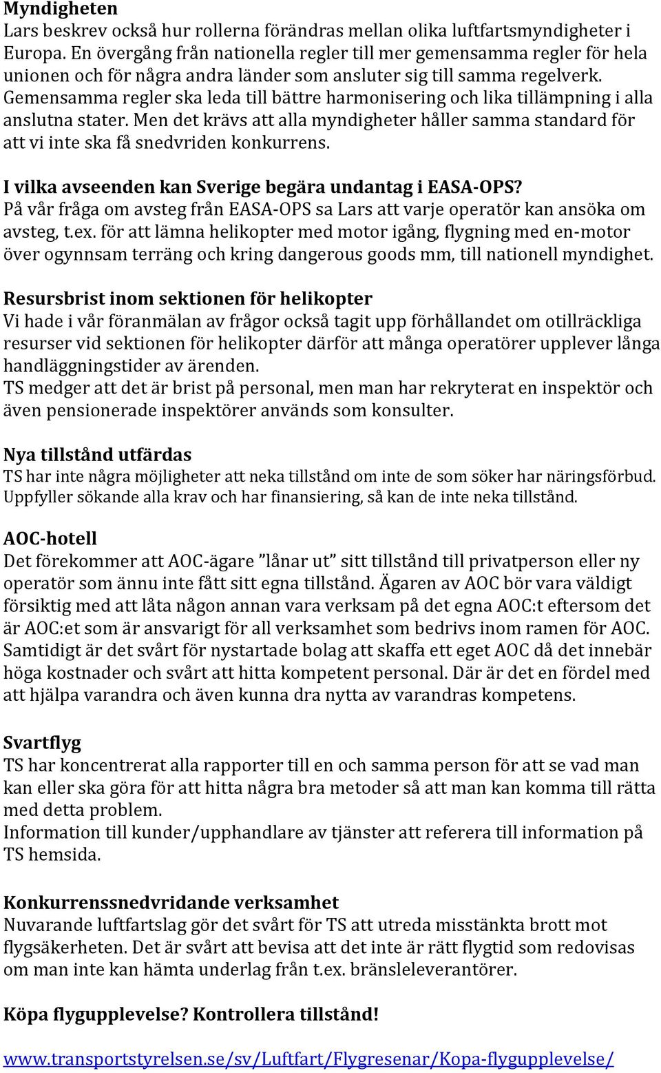 Gemensamma regler ska leda till bättre harmonisering och lika tillämpning i alla anslutna stater. Men det krävs att alla myndigheter håller samma standard för att vi inte ska få snedvriden konkurrens.