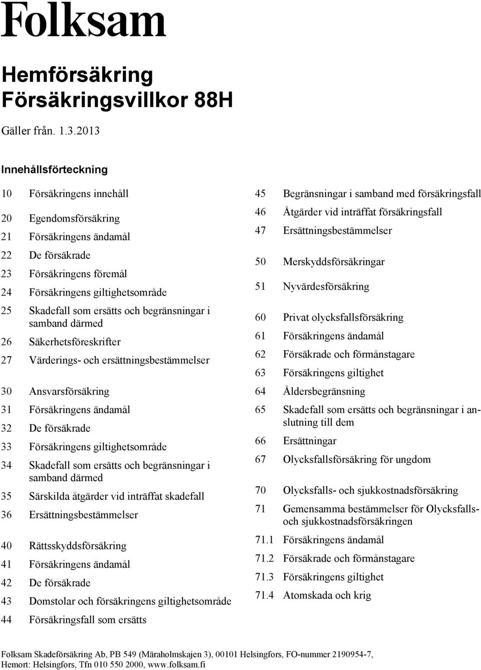 och begränsningar i samband därmed 26 Säkerhetsföreskrifter 27 Värderings- och ersättningsbestämmelser 30 Ansvarsförsäkring 31 Försäkringens ändamål 32 De försäkrade 33 Försäkringens giltighetsområde
