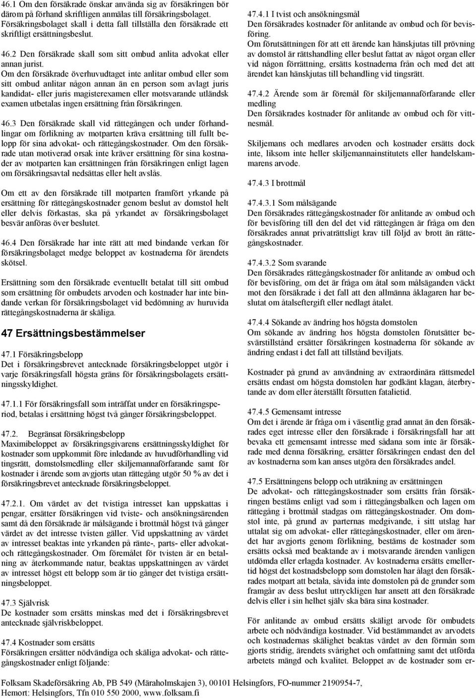 Om den försäkrade överhuvudtaget inte anlitar ombud eller som sitt ombud anlitar någon annan än en person som avlagt juris kandidat- eller juris magisterexamen eller motsvarande utländsk examen