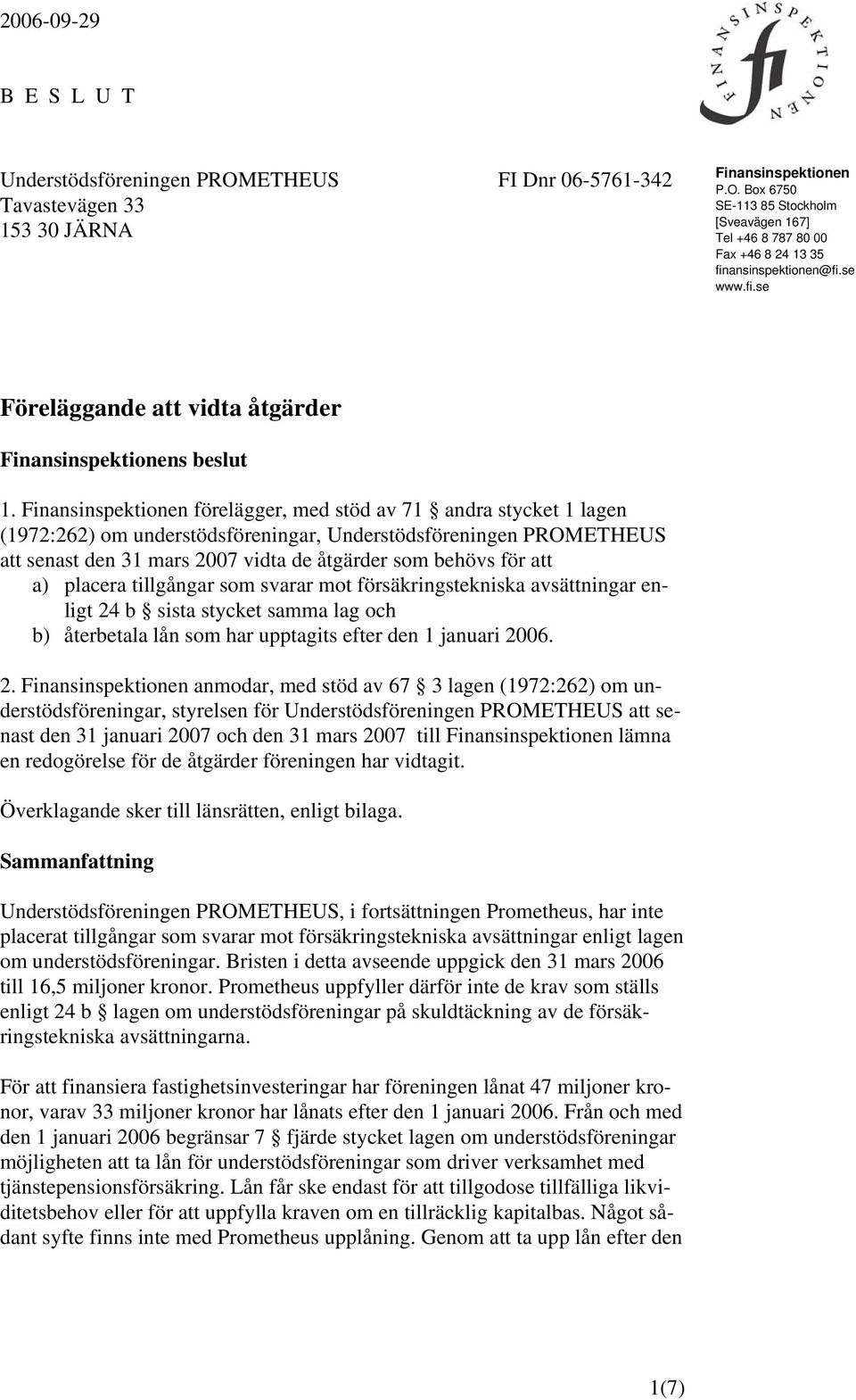 Finansinspektionen förelägger, med stöd av 71 andra stycket 1 lagen (1972:262) om understödsföreningar, Understödsföreningen PROMETHEUS att senast den 31 mars 2007 vidta de åtgärder som behövs för