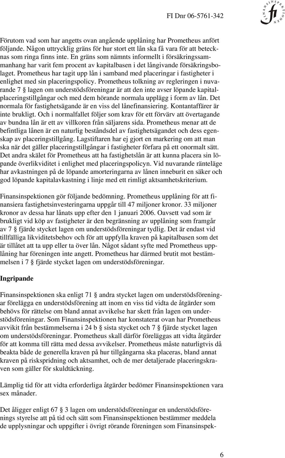 Prometheus har tagit upp lån i samband med placeringar i fastigheter i enlighet med sin placeringspolicy.