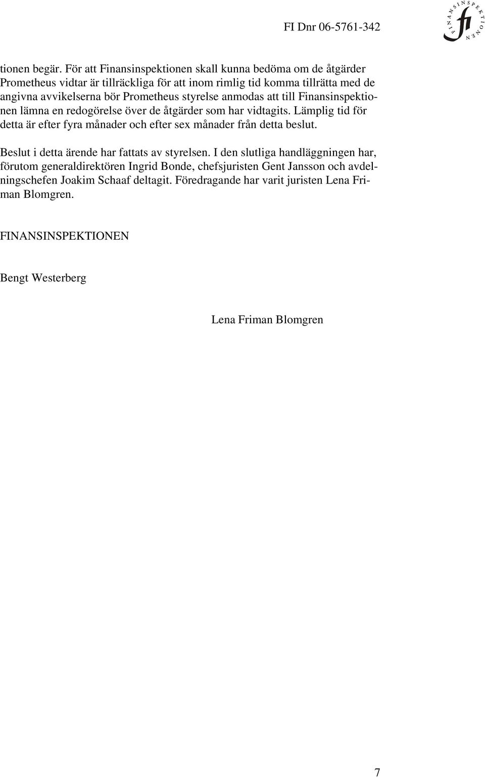 Prometheus styrelse anmodas att till Finansinspektionen lämna en redogörelse över de åtgärder som har vidtagits.