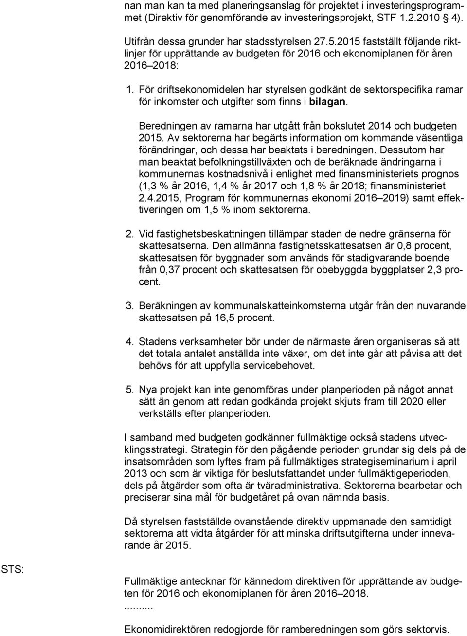 För driftsekonomidelen har styrelsen godkänt de sektorspecifika ramar för inkomster och utgifter som finns i bilagan. Beredningen av ramarna har utgått från bokslutet 2014 och budgeten 2015.